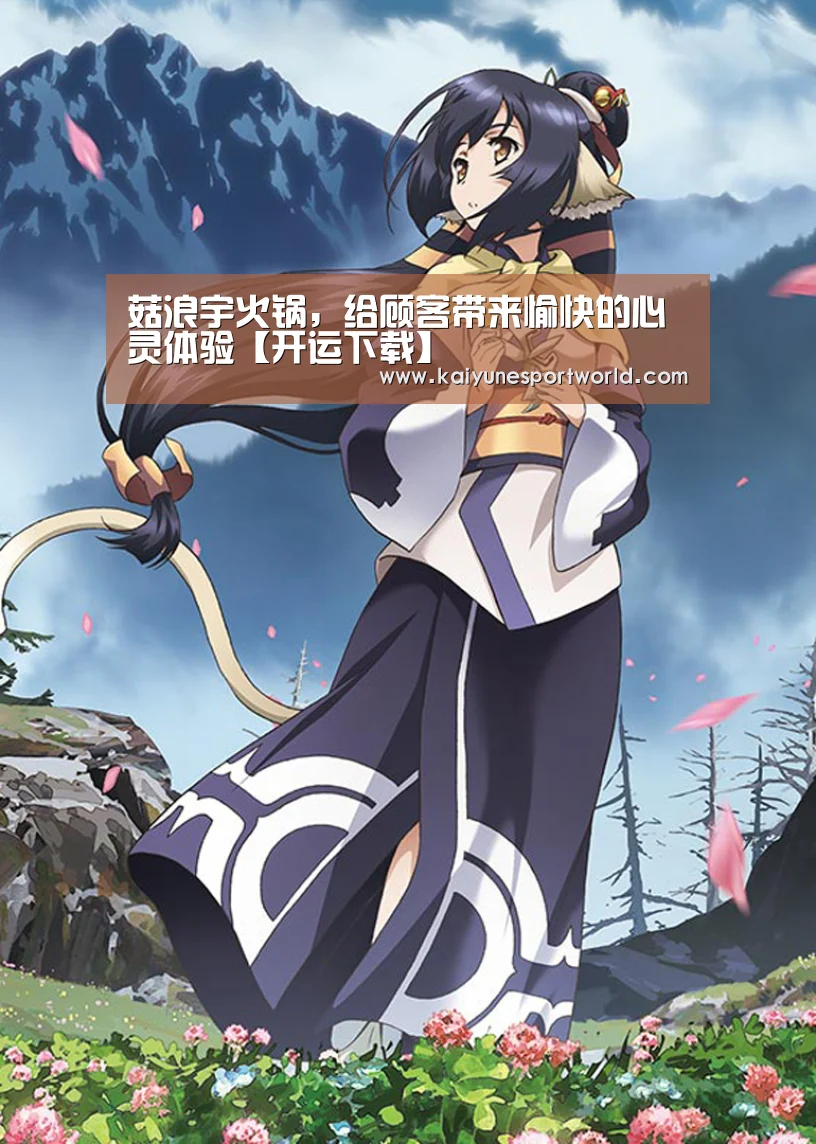 菇浪宇火锅，给顾客带来愉快的心灵体验【开运下载】