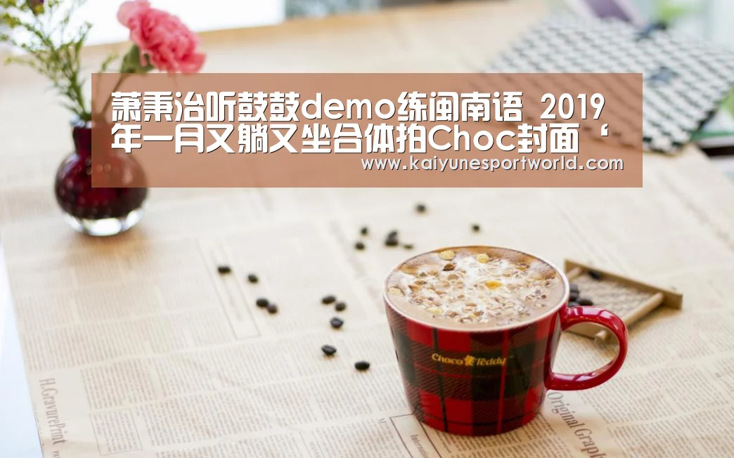 萧秉治听鼓鼓demo练闽南语 2019年一月又躺又坐合体拍Choc封面‘开运赛事’(图4) 开运平台