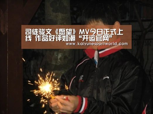 司徒骏文《愿望》MV今日正式上线 作品好评如潮“开运官网”(图2) 开运官网