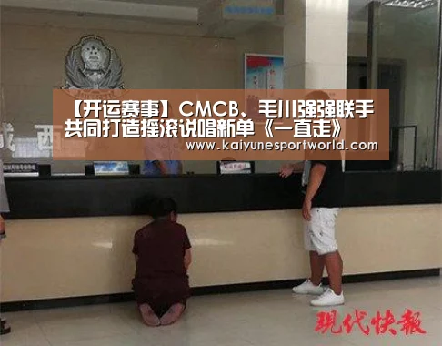 【开运赛事】CMCB、毛川强强联手 共同打造摇滚说唱新单《一直走》(图2) 开运平台