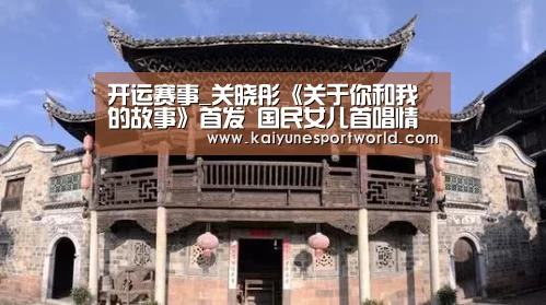 开运赛事_关晓彤《关于你和我的故事》首发 国民女儿首唱情歌(图3) 开运赛事