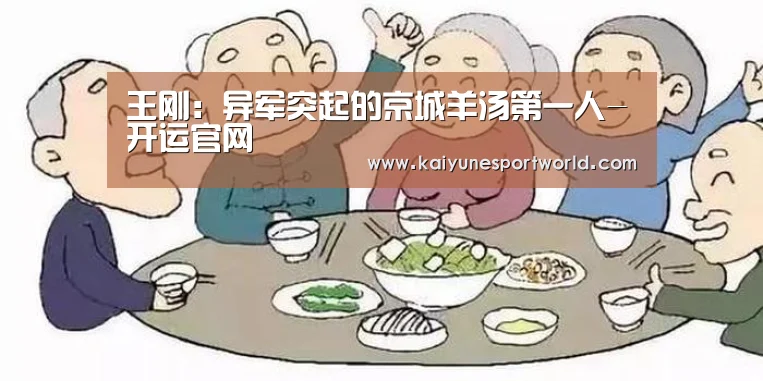 王刚:异军突起的京城羊汤第一人-开运官网(图1) 开运官网