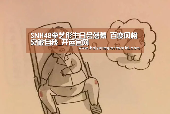 SNH48李艺彤生日会落幕 百变风格突破自我_开运官网(图1) 开运下载