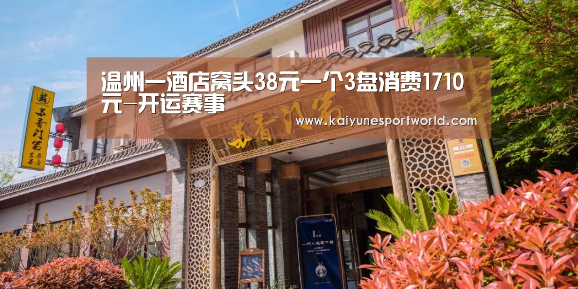 温州一酒店窝头38元一个3盘消费1710元-开运赛事(图4) 开运官网